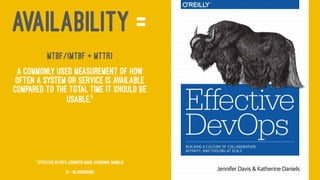 AVAILABILITY =
MTBF/(MTBF + MTTR)
A commonly used measurement of how
often a system or service is available
compared to the total time it should be
usable.5
5
Effective DevOps (Jennifer Davis, Katherine Daniels)
13 — @jasonhand
 