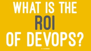 WHAT IS THE
ROI
OF DEVOPS?24 — @jasonhand
 