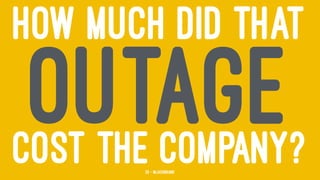 HOW MUCH DID THAT
OUTAGECOST THE COMPANY?26 — @jasonhand
 