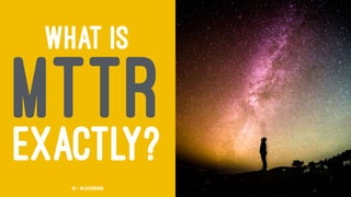 WHAT IS
MTTREXACTLY?
42 — @jasonhand
 