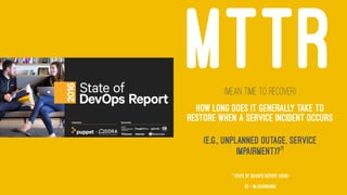 MTTR(Mean Time To Recover)
How long does it generally take to
restore when a service incident occurs
(e.g., unplanned outage, service
impairment)?11
11
State of DevOps Report (2016)
43 — @jasonhand
 