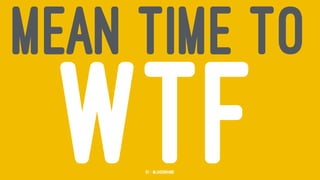 MEAN TIME TO
WTF51 — @jasonhand
 