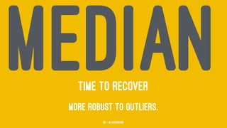 MEDIANTIME TO RECOVER
More robust to outliers.
56 — @jasonhand
 
