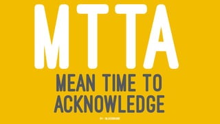 MTTAMEAN TIME TO
ACKNOWLEDGE64 — @jasonhand
 