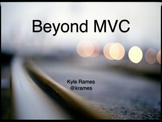Beyond MVC
Kyle Rames
@krames
 