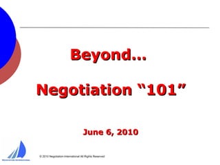 Beyond…  Negotiation “101” June 6, 2010 