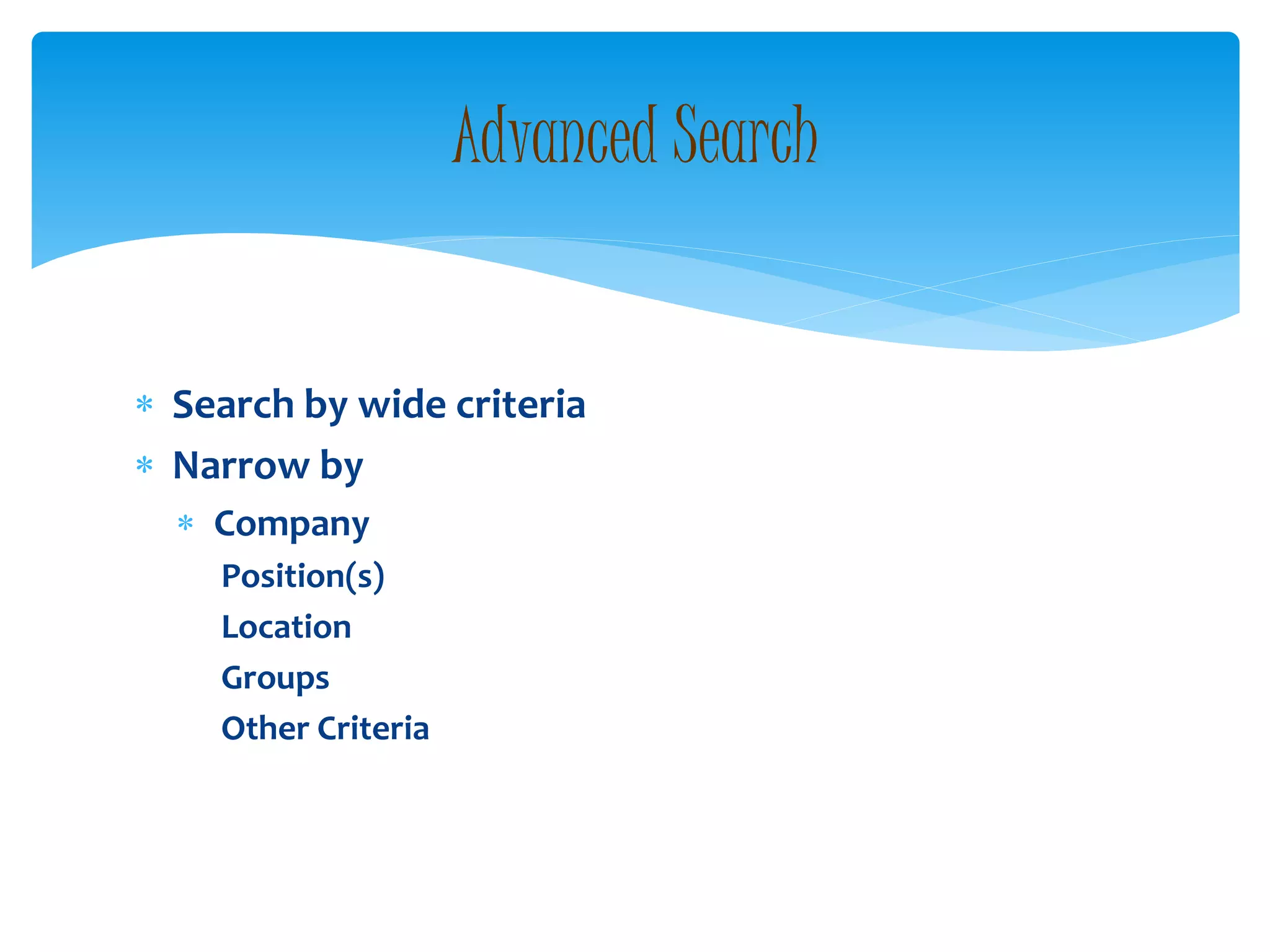  Search by wide criteria
 Narrow by
 Company
Position(s)
Location
Groups
Other Criteria
Advanced Search
 