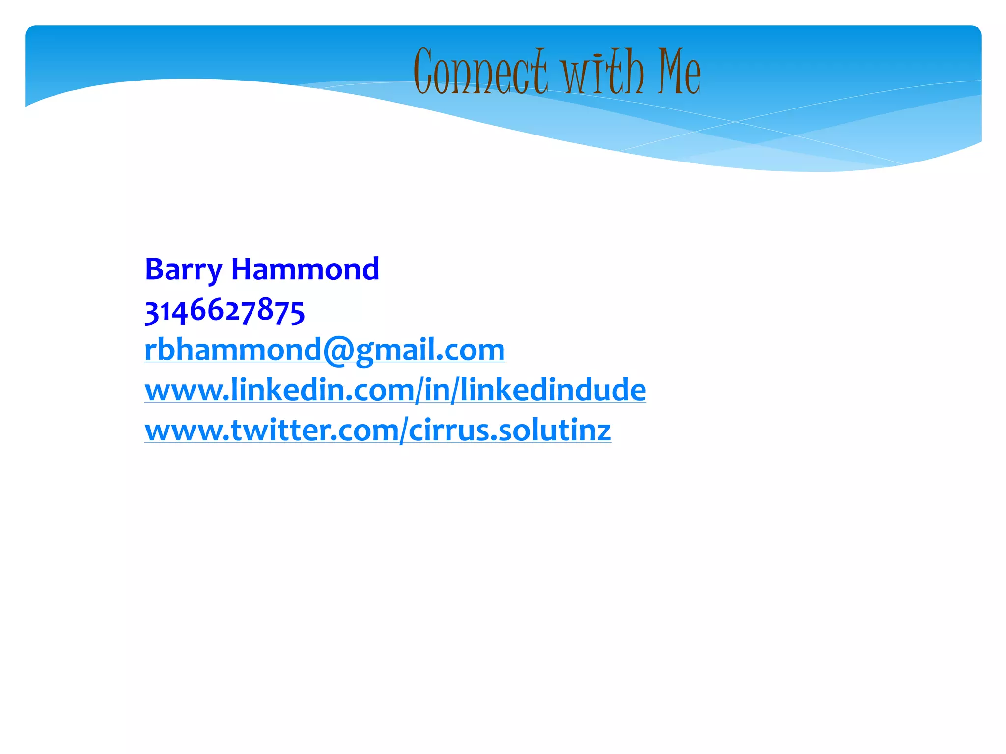 Connect with Me
Barry Hammond
3146627875
rbhammond@gmail.com
www.linkedin.com/in/linkedindude
www.twitter.com/cirrus.solutinz
 