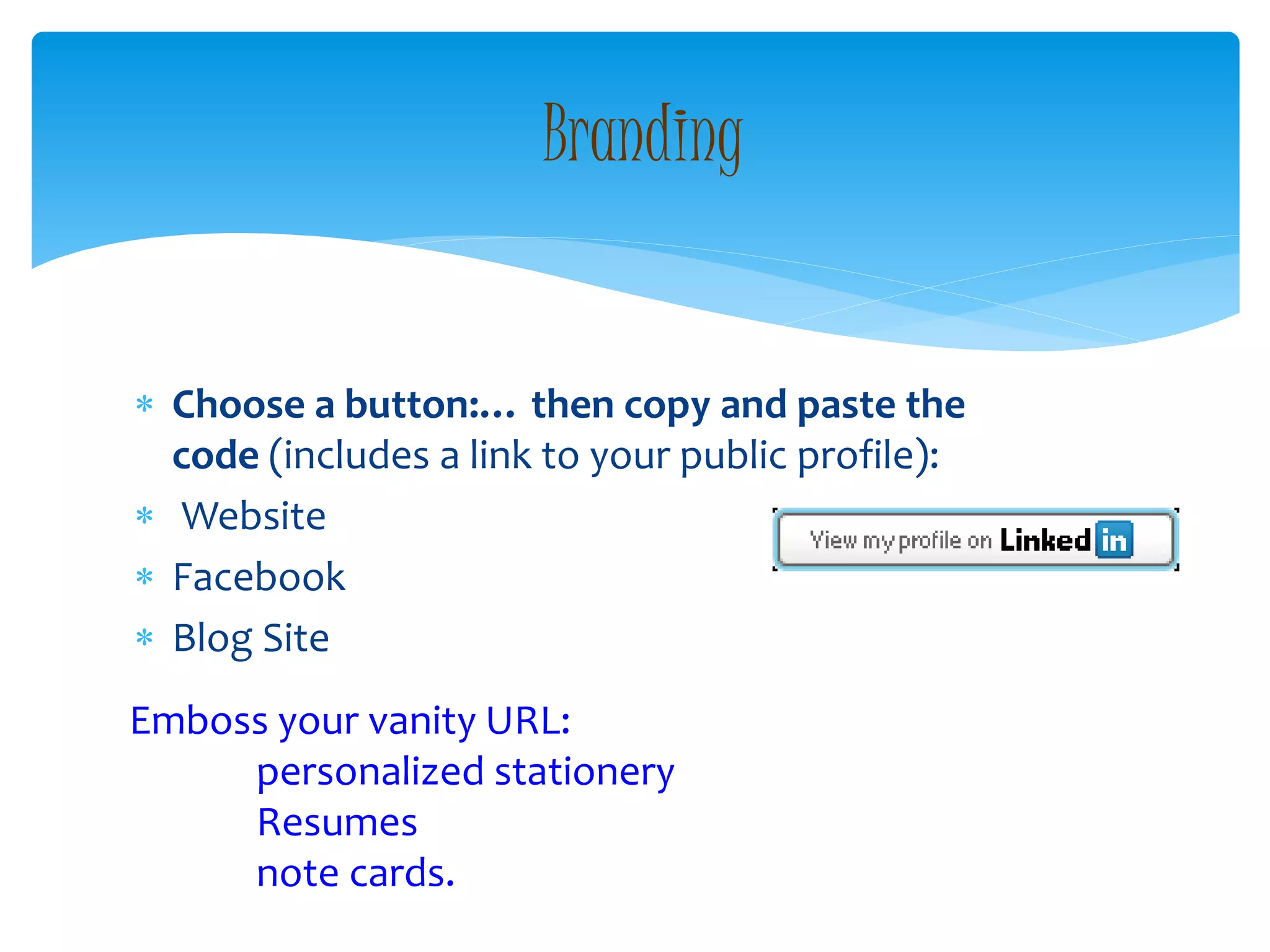  Choose a button:… then copy and paste the
code (includes a link to your public profile):
 Website
 Facebook
 Blog Site
Branding
Emboss your vanity URL:
personalized stationery
Resumes
note cards.
 