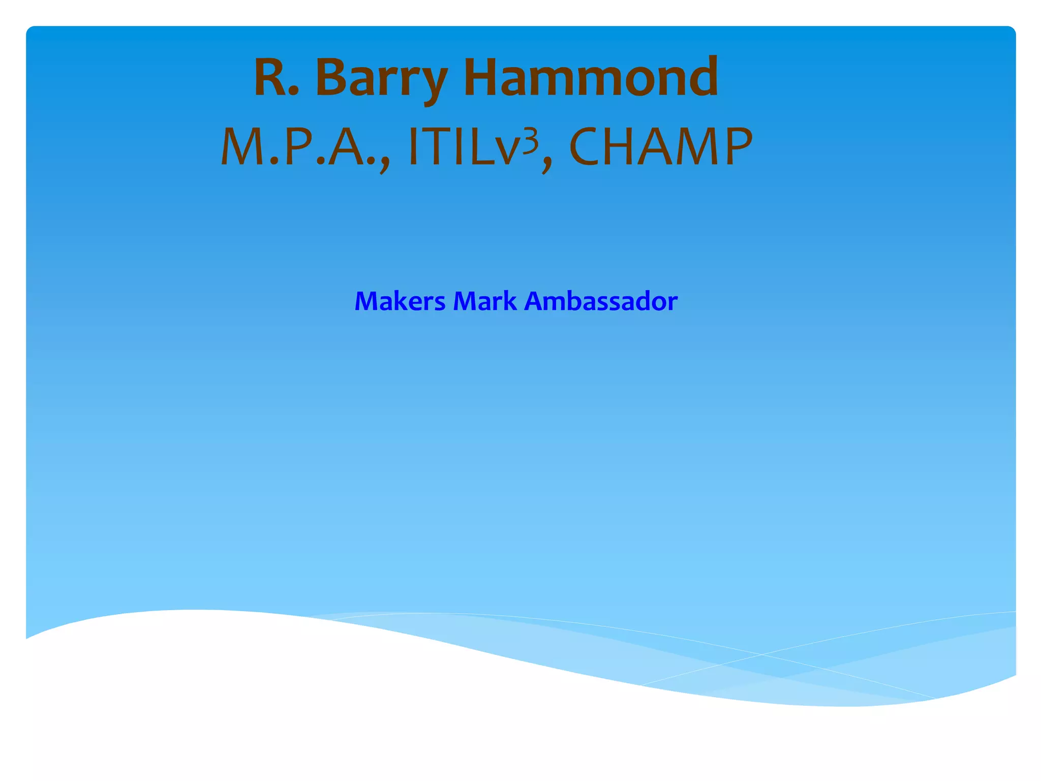 R. Barry Hammond
M.P.A., ITILv3, CHAMP
Makers Mark Ambassador
 
