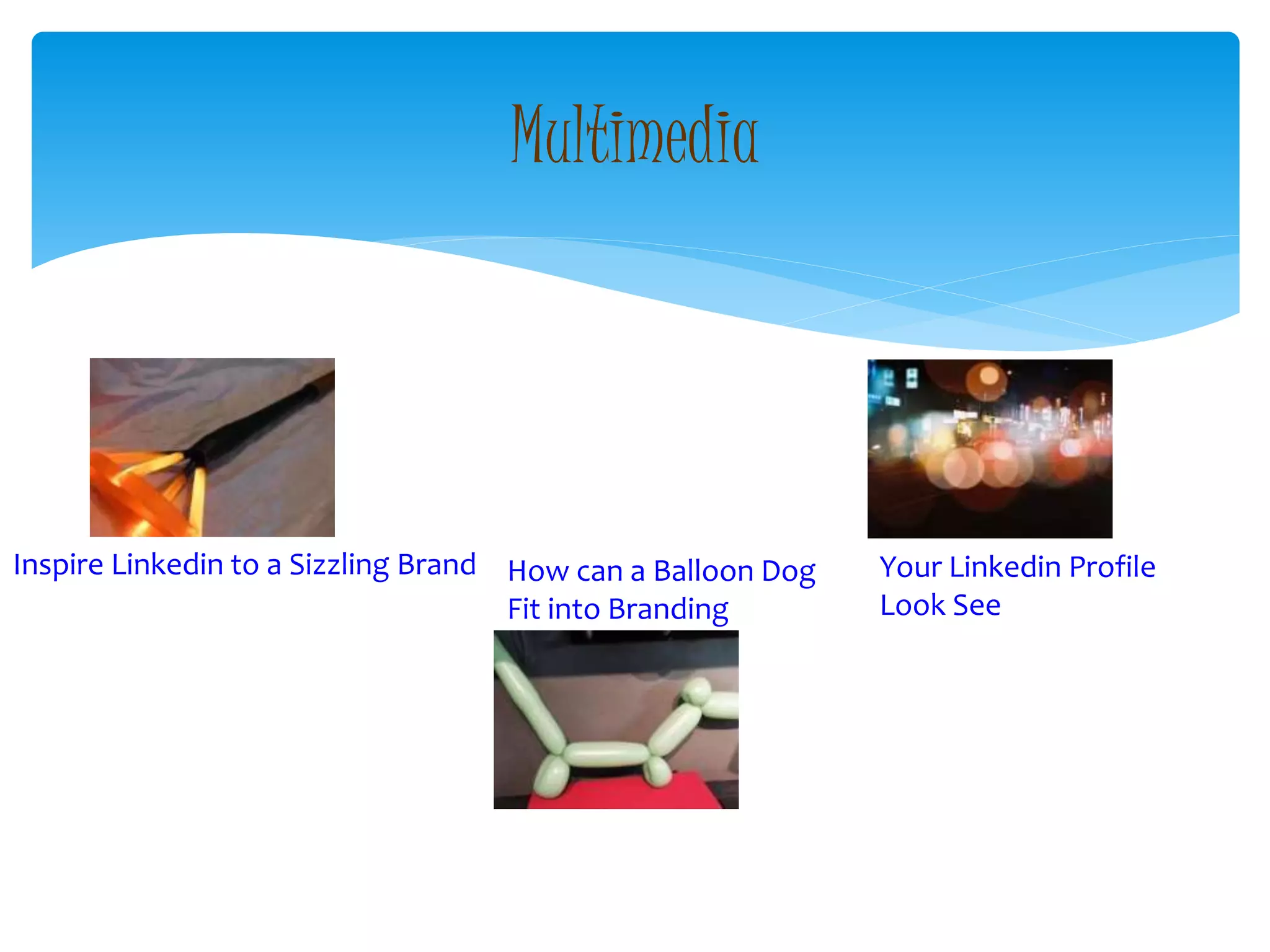 Multimedia
Inspire Linkedin to a Sizzling Brand How can a Balloon Dog
Fit into Branding
Your Linkedin Profile
Look See
 