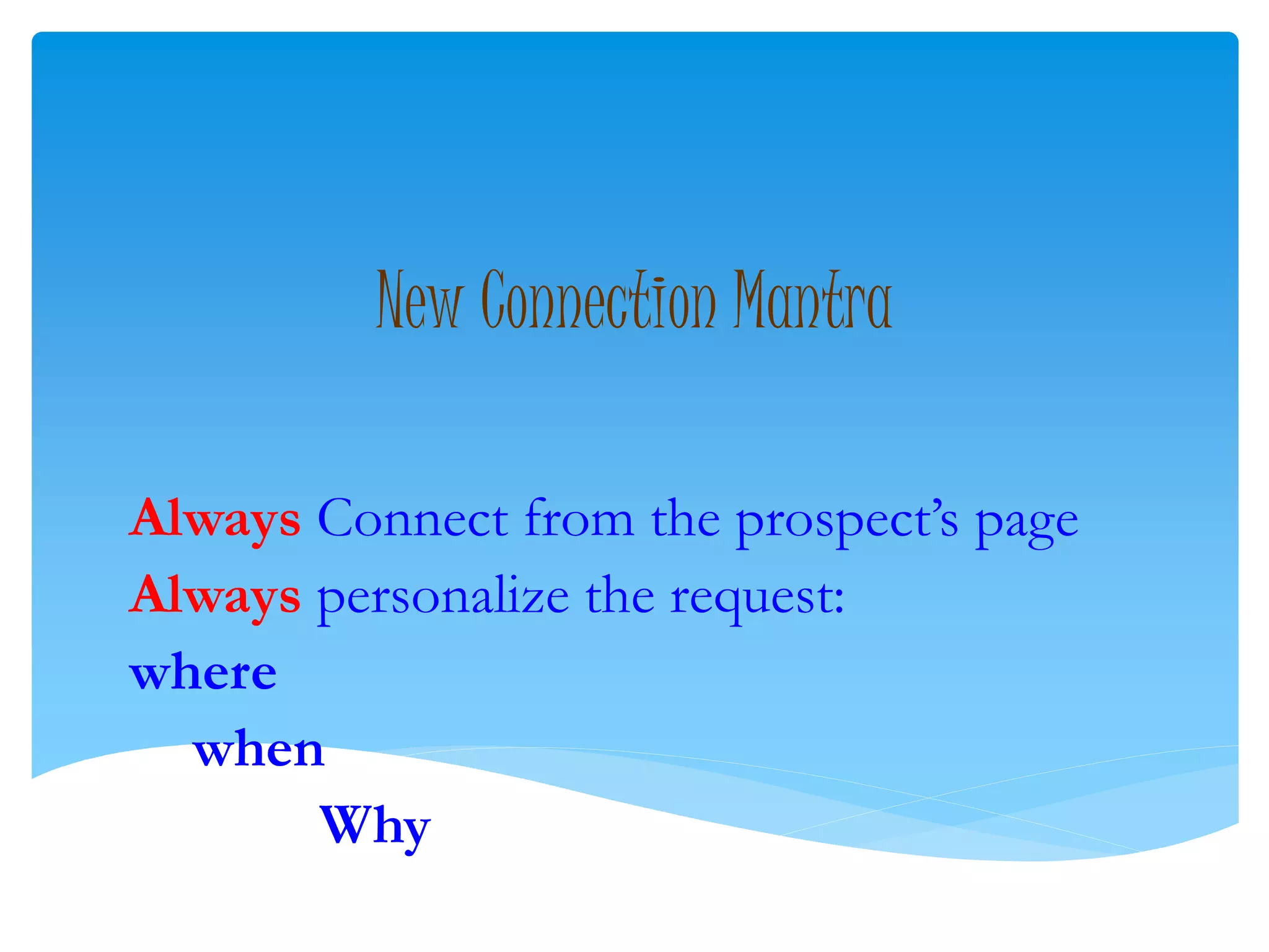 New Connection Mantra
Always Connect from the prospect’s page
Always personalize the request:
where
when
Why
 