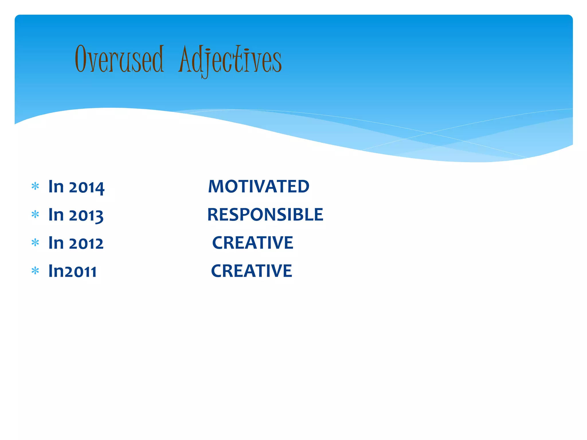  In 2014 MOTIVATED
 In 2013 RESPONSIBLE
 In 2012 CREATIVE
 In2011 CREATIVE
Overused Adjectives
 