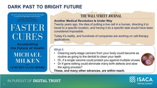 Another Medical Revolution Is Under Way
Twenty years ago, the idea of putting a live cell in a human, directing it to
travel to a specific location, and having it do a specific task would have been
considered impossible.
Today it’s reality, and hundreds of companies are working on cell-therapy
applications.
What if,
• Cleaning early-stage cancers from your body could become as
routine as going to the dentist to clean your teeth
• Or, if a single vaccine could protect you against multiple viruses
• Or if gene editing could eliminate many birth defects and slow
the aging process?
These, and many other advances, are within reach.
DARK PAST TO BRIGHT FUTURE
4
5
 