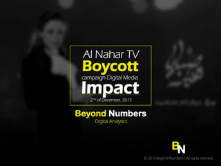 Beyond Numbers
Digital Analytics
Al Nahar TV
campaign Digital Media
2nd of December, 2015
BN
© 2015 Beyond Numbers l All rights reserved
Boycott
Impact
 
