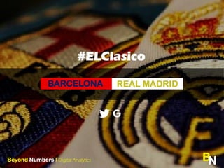 BN
BARCELONA REAL MADRID
#ELClasico
Beyond Numbers l Digital Analytics
 