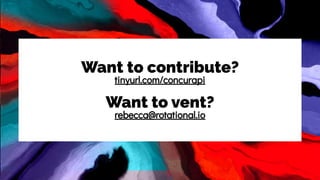 Want to contribute?
tinyurl.com/concurapi
Want to vent?
rebecca@rotational.io
 