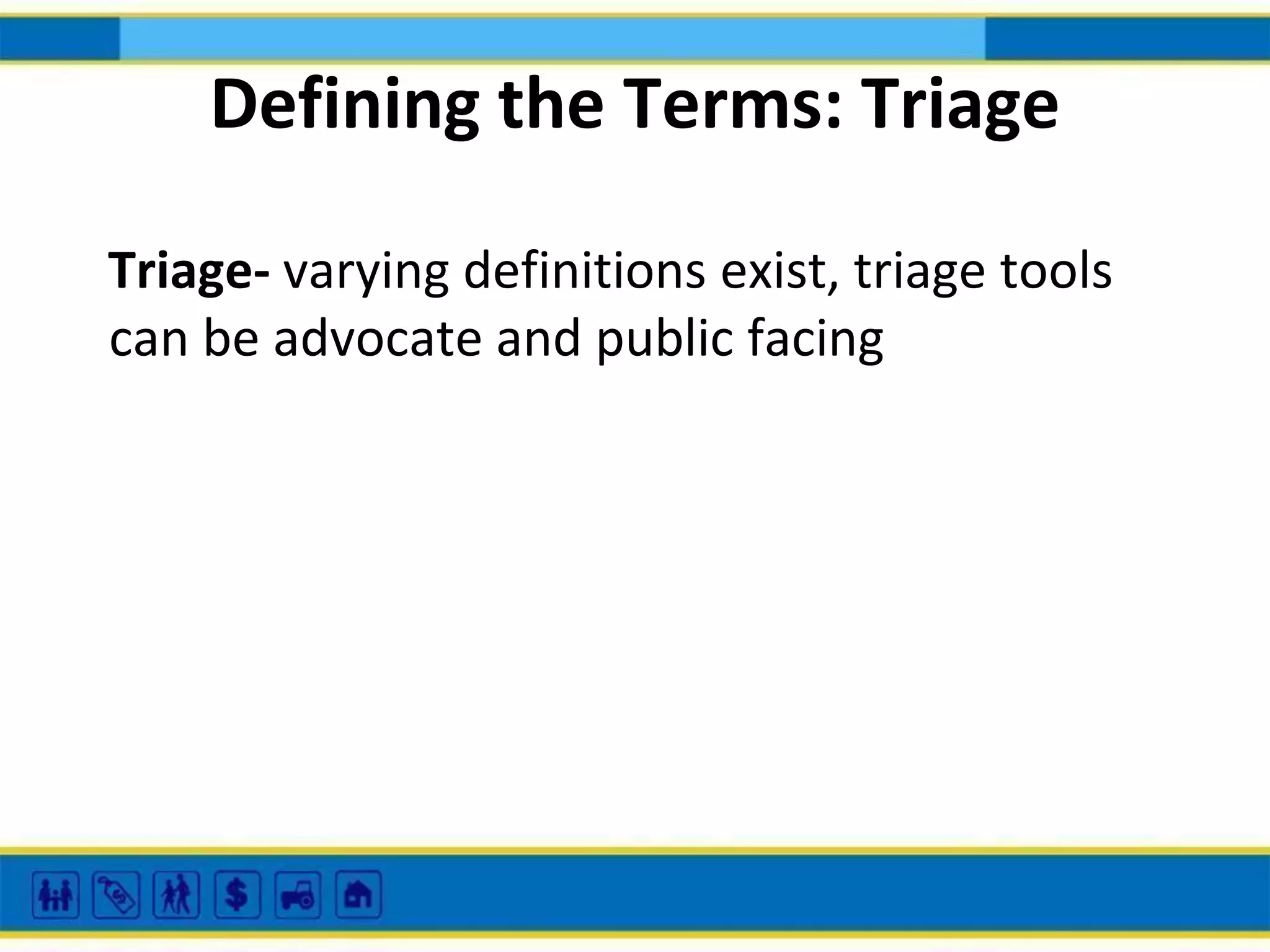 Defining the Terms: Triage
Triage- varying definitions exist, triage tools
can be advocate and public facing

 