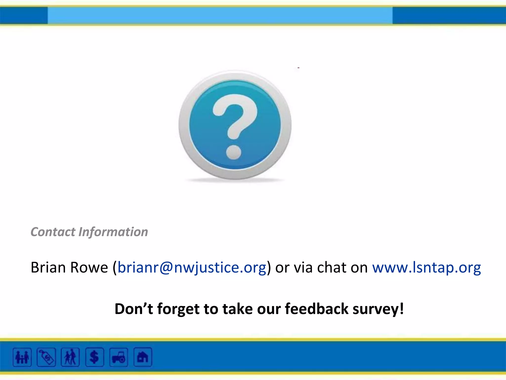 Contact Information

Brian Rowe (brianr@nwjustice.org) or via chat on www.lsntap.org
Don’t forget to take our feedback survey!

 