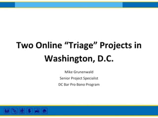 Two Online “Triage” Projects in
Washington, D.C.
Mike Grunenwald
Senior Project Specialist
DC Bar Pro Bono Program

 