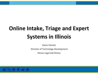 Online Intake, Triage and Expert
Systems in Illinois
Gwen Daniels
Director of Technology Development
Illinois Legal Aid Online

 