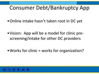Consumer Debt/Bankruptcy App
•Online intake hasn’t taken root in DC yet
•Vision: App will be a model for clinic prescreeni...