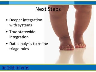 Next Steps
• Deeper integration
with systems
• True statewide
integration
• Data analysis to refine
triage rules

 