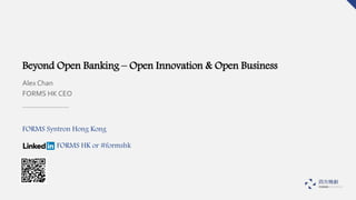 Beyond Open Banking – Open Innovation & Open Business
FORMS Syntron Hong Kong
Alex Chan
FORMS HK CEO
FORMS HK or #formshk
 