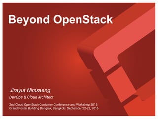 Beyond OpenStack
Jirayut Nimsaeng
DevOps & Cloud Architect
2nd Cloud OpenStack-Container Conference and Workshop 2016
Grand Postal Building, Bangrak, Bangkok | September 22-23, 2016
 