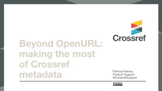 Beyond OpenURL:
making the most
of Crossref
metadata
Patricia Feeney

Product Support

@CrossrefSupport
 