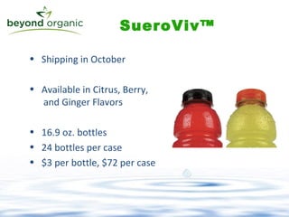 Shipping in October Available in Citrus, Berry,   and Ginger Flavors 16.9 oz. bottles 24 bottles per case $3 per bottle, $72 per case SueroViv™ 