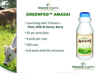 Launching with 3 Flavors –    Plain, Milk & Honey, Berry $5 per pint/16oz. 6 pints per case $30 case 6-8 week shelf life minimum GREENFED™ AMASAI 