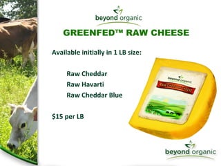Available initially in 1 LB size: Raw Cheddar Raw Havarti Raw Cheddar Blue  $15 per LB GREENFED™ RAW CHEESE 