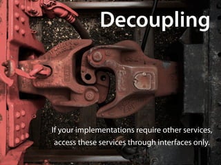 Decoupling



If your implementations require other services, 
 access these services through interfaces only.
 