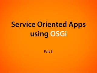 Service Oriented Apps
      using OSGi

         Part 3
 