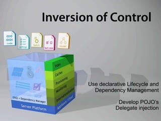 Inversion of Control




        Use declarative Lifecycle and
          Dependency Management

                    Develop POJO’s
                   Delegate injection
 