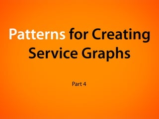Patterns for Creating
   Service Graphs
         Part 4
 