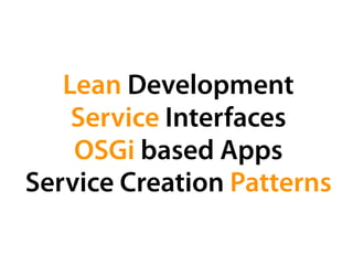 Lean Development
    Service Interfaces
    OSGi based Apps
Service Creation Patterns
 