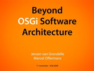 Beyond
OSGi Software
 Architecture

  Jeroen van Grondelle
    Marcel Oﬀermans
     11 november - JFall 2009
 