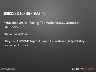 @insp3ctre
SOURCES & FURTHER READING
• Hackfest 2016 - Racing The Web: https://youtu.be/
4T99v957I0o
•RaceTheWeb.io
•Beyond OWASP Top 10 - Race Conditions (http://bit.ly/
raceconditions)
 