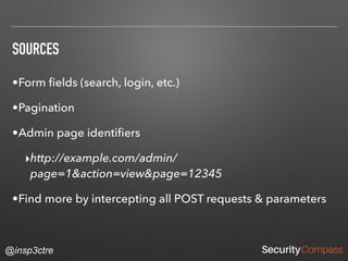 @insp3ctre
SOURCES
•Form ﬁelds (search, login, etc.)
•Pagination
•Admin page identiﬁers
‣http://example.com/admin/
page=1&action=view&page=12345
•Find more by intercepting all POST requests & parameters
 