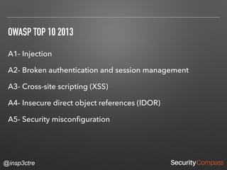 @insp3ctre
OWASP TOP 10 2013
A1- Injection
A2- Broken authentication and session management
A3- Cross-site scripting (XSS)
A4- Insecure direct object references (IDOR)
A5- Security misconﬁguration
@insp3ctre
 