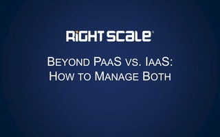 BEYOND PAAS VS. IAAS:
HOW TO MANAGE BOTH
 