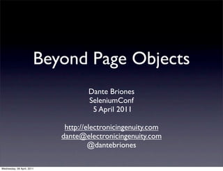 Beyond Page Objects
                                    Dante Briones
                                    SeleniumConf
                                     5 April 2011

                             http://electronicingenuity.com
                            dante@electronicingenuity.com
                                     @dantebriones

Wednesday, 06 April, 2011
 