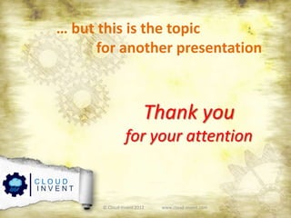 … but this is the topic
for another presentation
C L O U D
I N V E N T
Thank you
for your attention
© Cloud-Invent 2012 www.cloud-invent.com
 