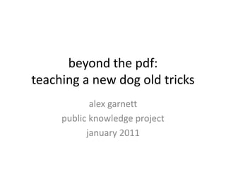 beyond the pdf:teaching a new dog old tricks alexgarnett public knowledge project january 2011 