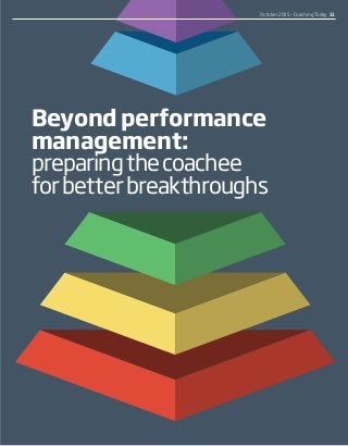 Beyond performance
management:
preparingthecoachee
forbetterbreakthroughs
October 2015 – Coaching Today  11
 