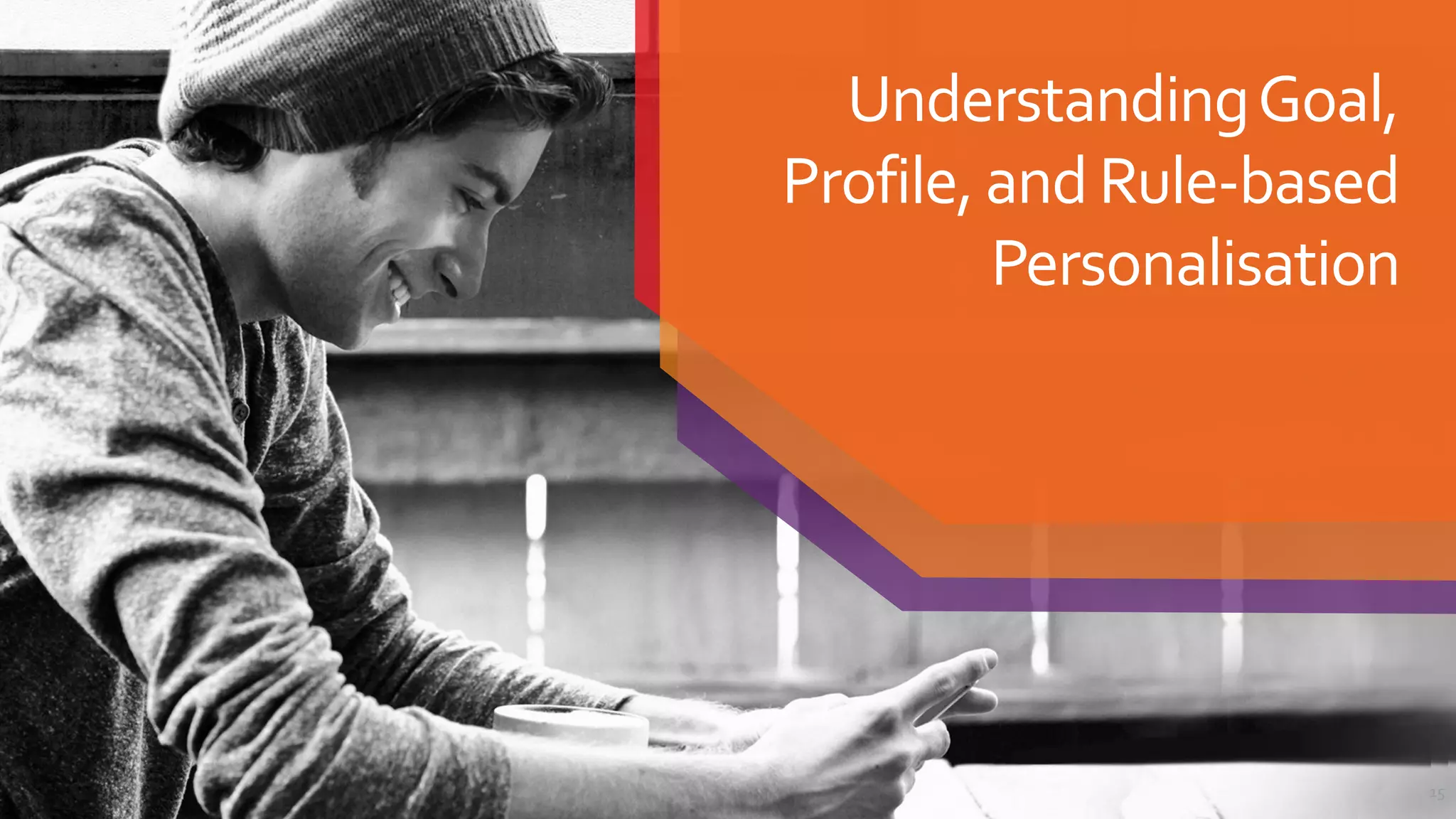 UnderstandingGoal,
Profile,and Rule-based
Personalisation
15
 